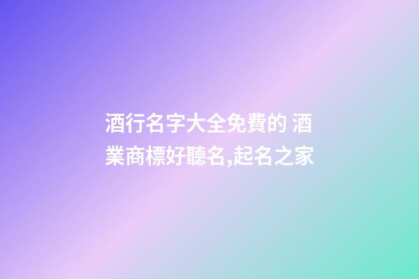 酒行名字大全免費的 酒業商標好聽名,起名之家-第1張-商標起名-玄機派